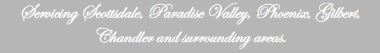 Servicing Scottsdale, Paradise Valley, Phoenix, Gilbert, Chandler and surrounding areas.